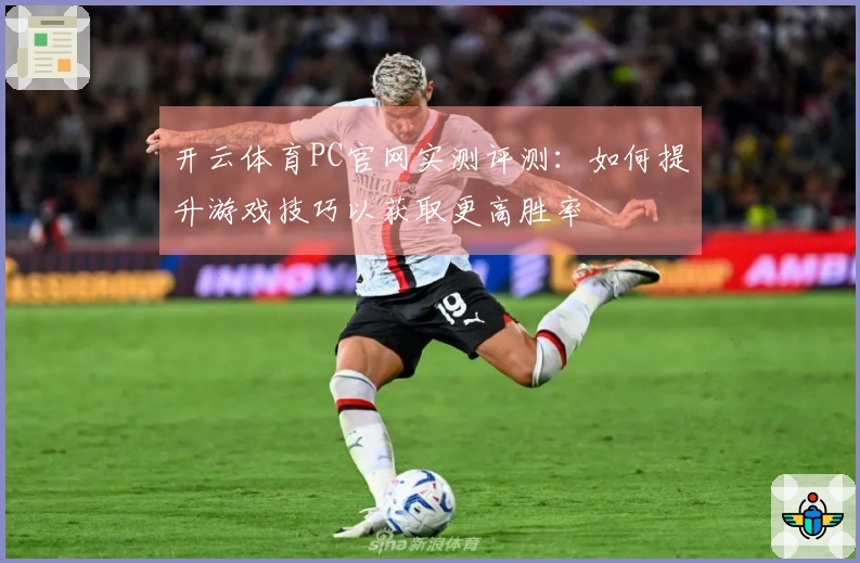 开云体育PC官网实测评测：如何提升游戏技巧以获取更高胜率