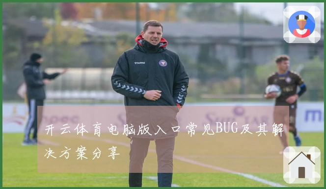 开云体育电脑版入口常见BUG及其解决方案分享