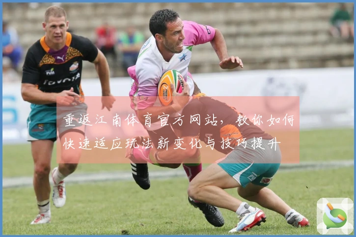 重返江南体育官方网站，教你如何快速适应玩法新变化与技巧提升