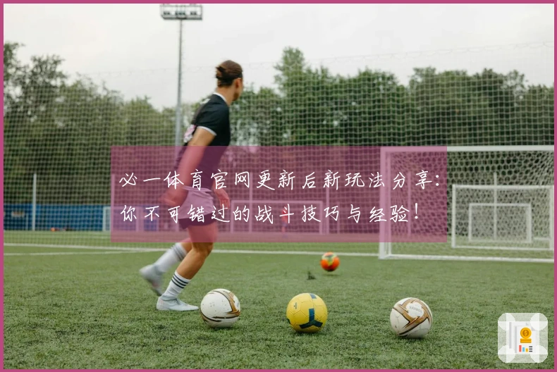 必一体育官网更新后新玩法分享：你不可错过的战斗技巧与经验！