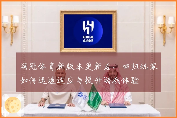 满冠体育新版本更新后，回归玩家如何迅速适应与提升游戏体验