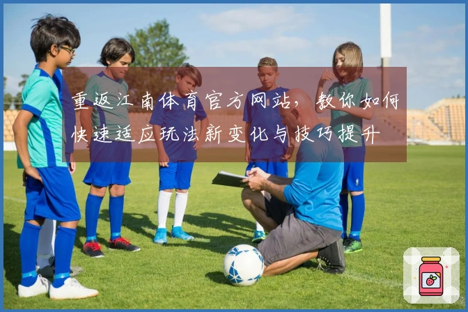 重返江南体育官方网站，教你如何快速适应玩法新变化与技巧提升