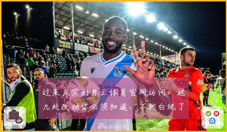 过来人实测开云体育官网访问,这几处改动你必须知道,不然白玩了!