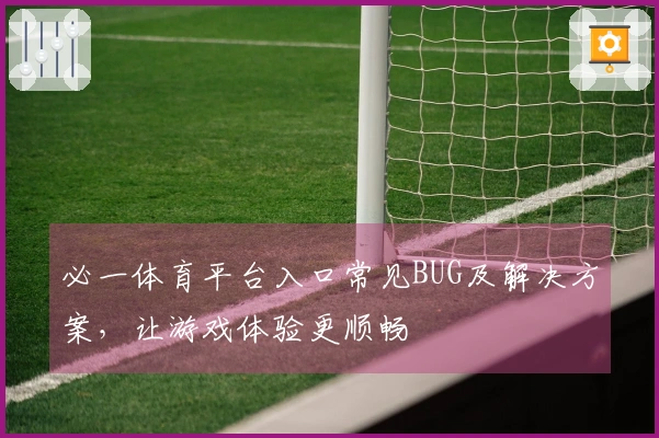 必一体育平台入口常见BUG及解决方案，让游戏体验更顺畅