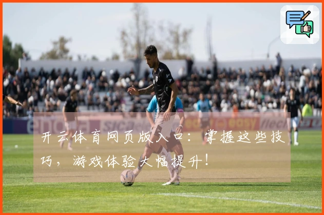 开云体育网页版入口：掌握这些技巧，游戏体验大幅提升！