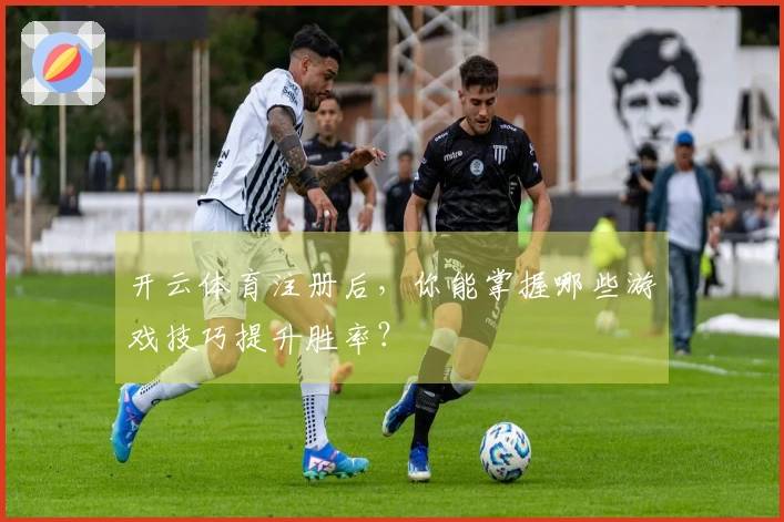 开云体育注册后，你能掌握哪些游戏技巧提升胜率？