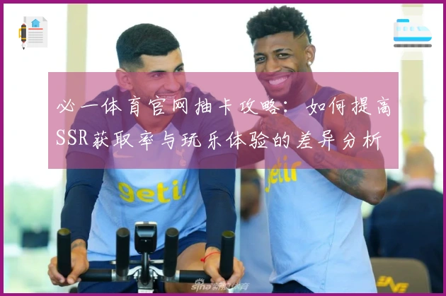 必一体育官网抽卡攻略：如何提高SSR获取率与玩乐体验的差异分析