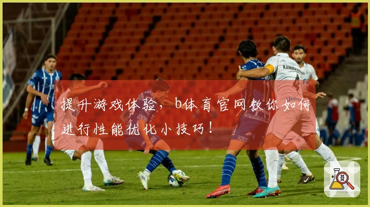 提升游戏体验，b体育官网教你如何进行性能优化小技巧！